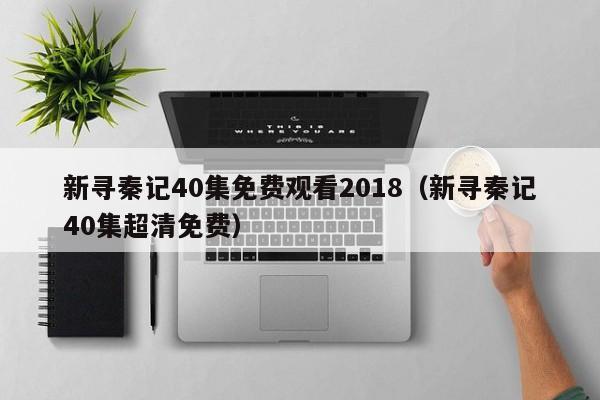 新寻秦记40集免费观看2018(新寻秦记40集超清免费)