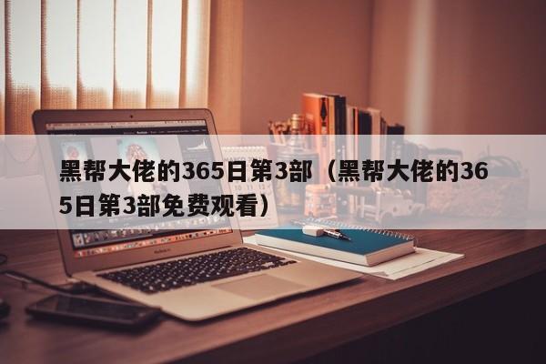 黑帮大佬的365日第3部(黑帮大佬的365日第3部免费观看)