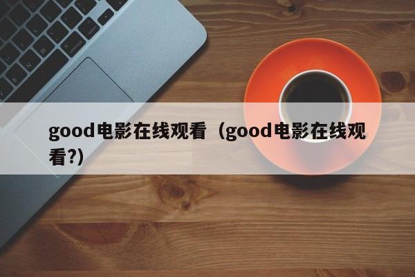 good电影在线观看（good电影在线观看?）