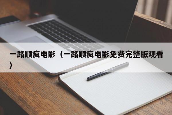 一路顺疯电影(一路顺疯电影免费完整版观看)