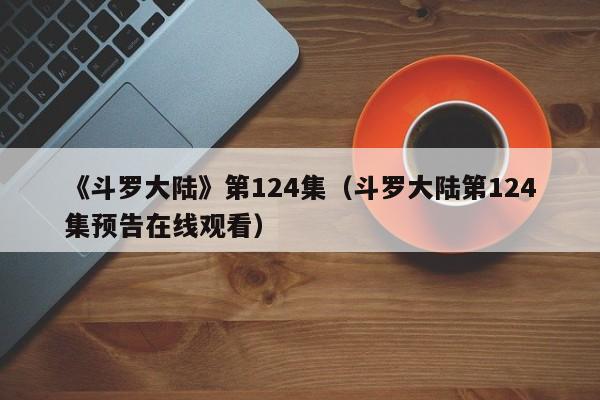 《斗罗大陆》第124集（斗罗大陆第124集预告在线观看）