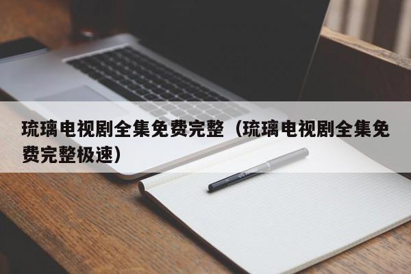 琉璃电视剧全集免费完整(琉璃电视剧全集免费完整极速)
