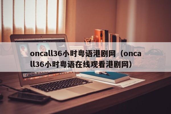 oncall36小时粤语港剧网（oncall36小时粤语在线观看港剧网）
