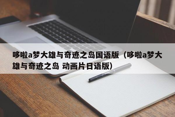哆啦a梦大雄与奇迹之岛国语版（哆啦a梦大雄与奇迹之岛 动画片日语版）