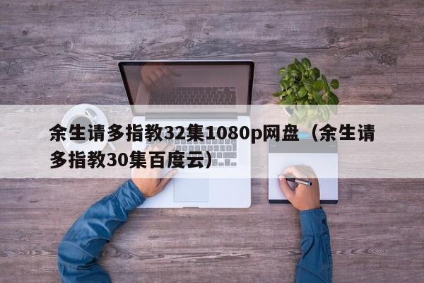 余生请多指教32集1080p网盘（余生请多指教30集百度云）