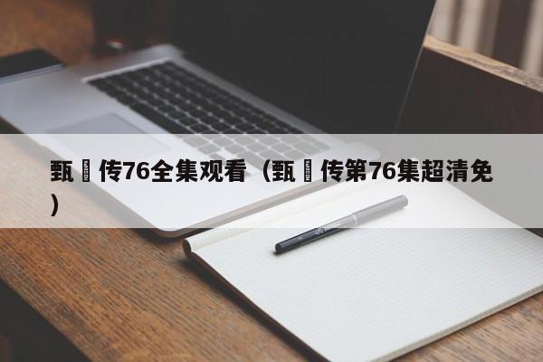 甄嬛传76全集观看（甄嬛传第76集超清免）