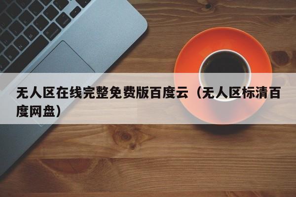 无人区在线完整免费版百度云（无人区标清百度网盘）