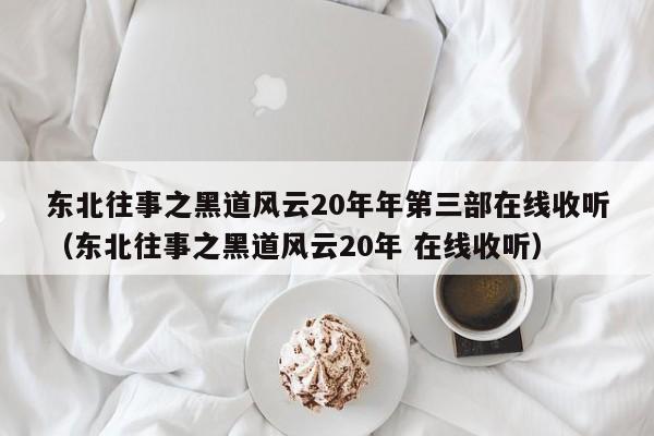 东北往事之黑道风云20年年第三部在线收听（东北往事之黑道风云20年 在线收听）
