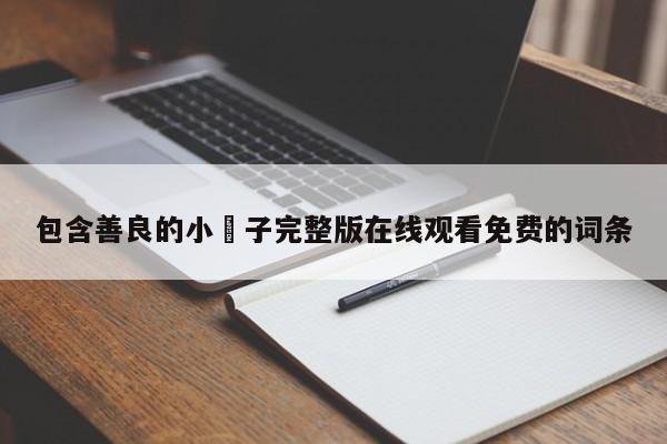 包含善良的小峓子完整版在线观看免费的词条
