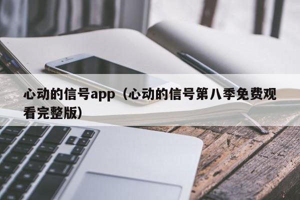 心动的信号app（心动的信号第八季免费观看完整版）