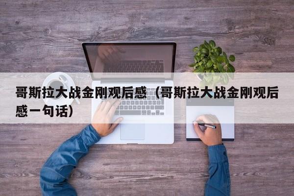 哥斯拉大战金刚观后感（哥斯拉大战金刚观后感一句话）