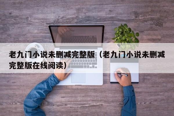老九门小说未删减完整版(老九门小说未删减完整版在线阅读)