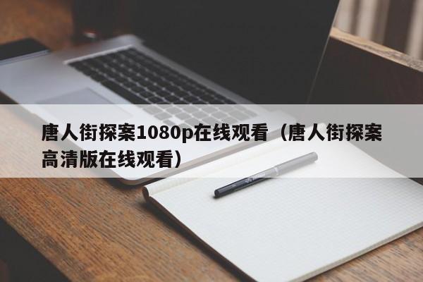 唐人街探案1080p在线观看(唐人街探案高清版在线观看)