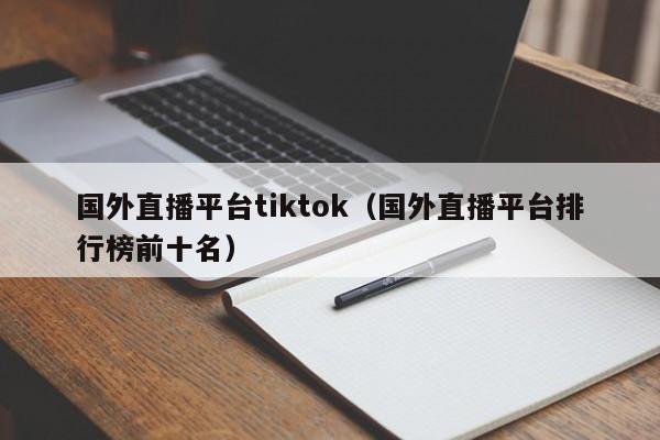 国外直播平台tiktok（国外直播平台排行榜前十名）