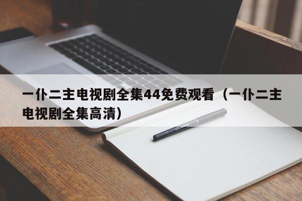 一仆二主电视剧全集44免费观看（一仆二主电视剧全集高清）
