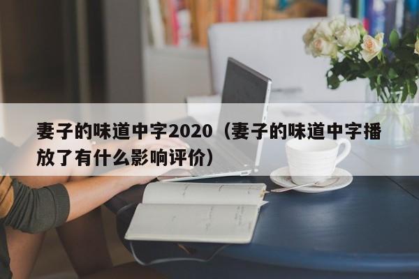 妻子的味道中字2020(妻子的味道中字播放了有什么影响评价)