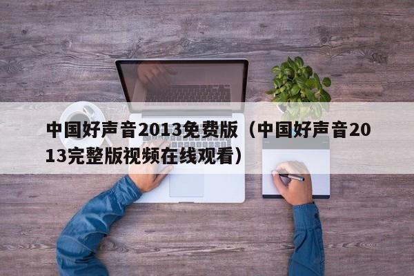 中国好声音2013免费版（中国好声音2013完整版视频在线观看）