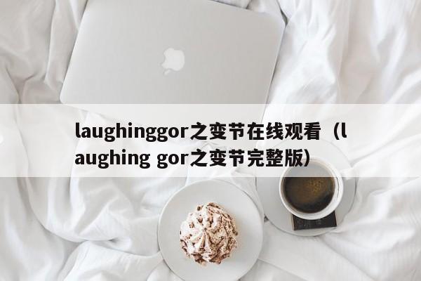 laughinggor之变节在线观看(laughing gor之变节完整版)