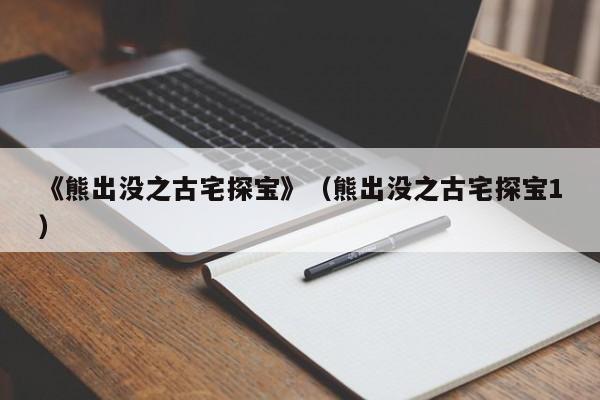 《熊出没之古宅探宝》（熊出没之古宅探宝1）