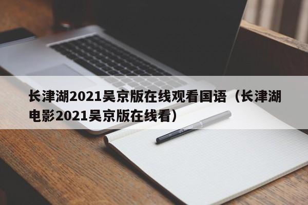 长津湖2021吴京版在线观看国语（长津湖电影2021吴京版在线看）