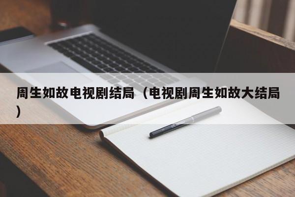 周生如故电视剧结局（电视剧周生如故大结局）