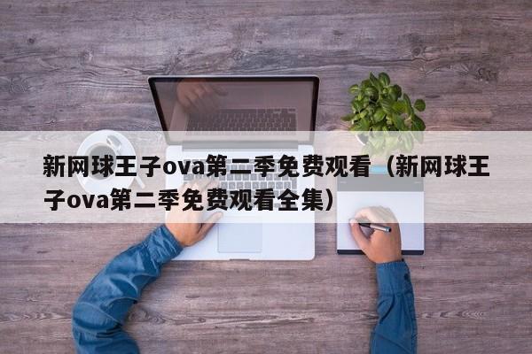 新网球王子ova第二季免费观看(新网球王子ova第二季免费观看全集)