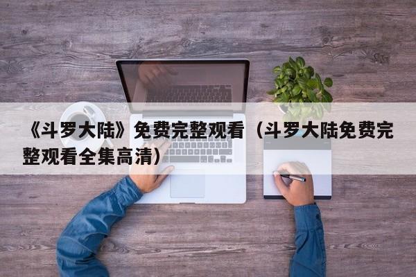 《斗罗大陆》免费完整观看（斗罗大陆免费完整观看全集高清）