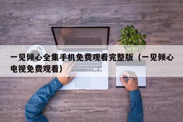 一见倾心全集手机免费观看完整版（一见倾心电视免费观看）