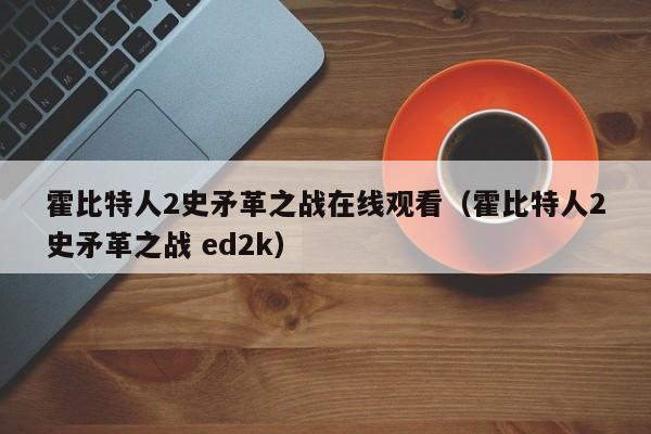 霍比特人2史矛革之战在线观看（霍比特人2史矛革之战 ed2k）