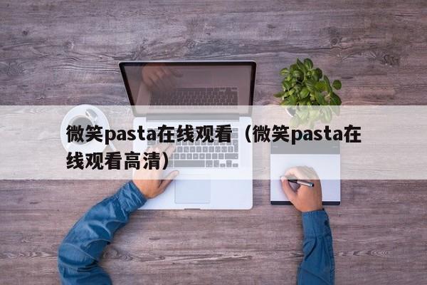 微笑pasta在线观看（微笑pasta在线观看高清）