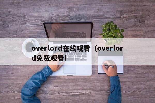 overlord在线观看(overlord免费观看)