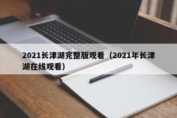 2021长津湖完整版观看（2021年长津湖在线观看）