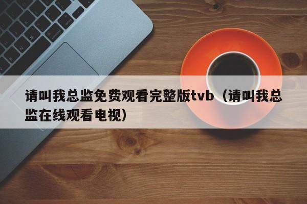 请叫我总监免费观看完整版tvb（请叫我总监在线观看电视）