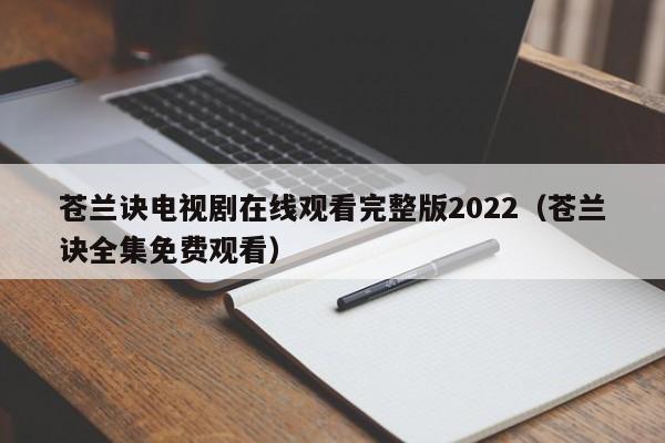 苍兰诀电视剧在线观看完整版2022（苍兰诀全集免费观看）