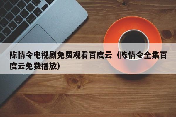 陈情令电视剧免费观看百度云（陈情令全集百度云免费播放）