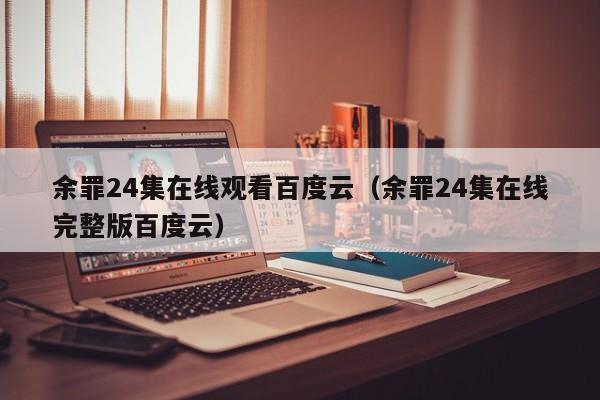 余罪24集在线观看百度云(余罪24集在线完整版百度云)