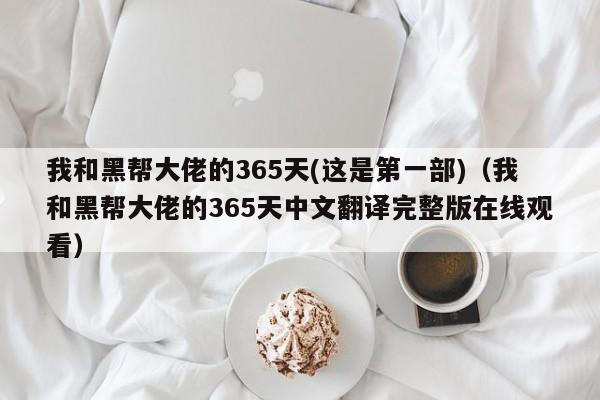 我和黑帮大佬的365天(这是第一部)（我和黑帮大佬的365天中文翻译完整版在线观看）
