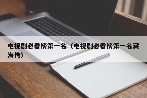 电视剧必看榜第一名（电视剧必看榜第一名藏海传）