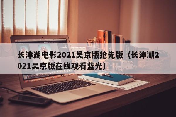长津湖电影2021吴京版抢先版(长津湖2021吴京版在线观看蓝光)