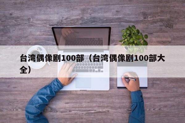 台湾偶像剧100部（台湾偶像剧100部大全）