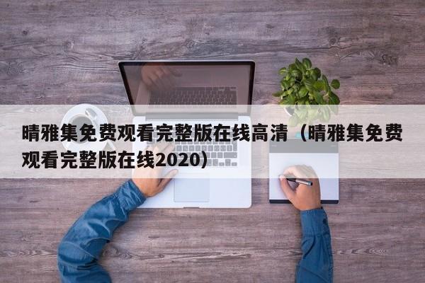 晴雅集免费观看完整版在线高清（晴雅集免费观看完整版在线2020）