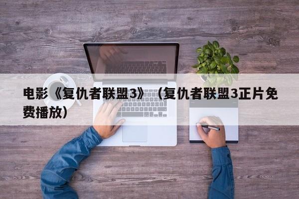 电影《复仇者联盟3》（复仇者联盟3正片免费播放）