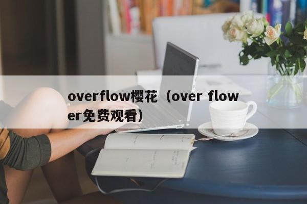 overflow樱花(over flower免费观看)