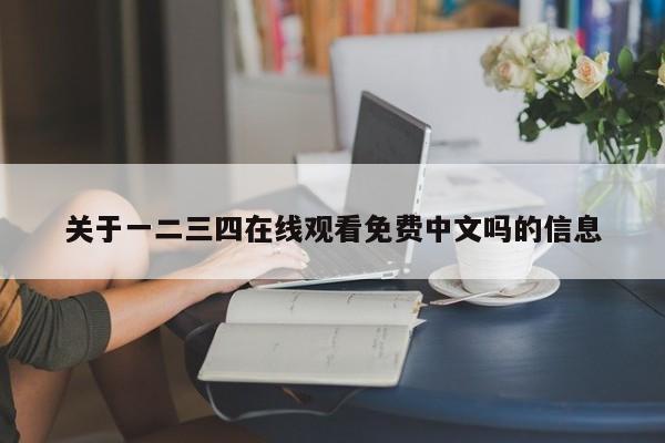 关于一二三四在线观看免费中文吗的信息