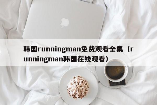 韩国runningman免费观看全集（runningman韩国在线观看）