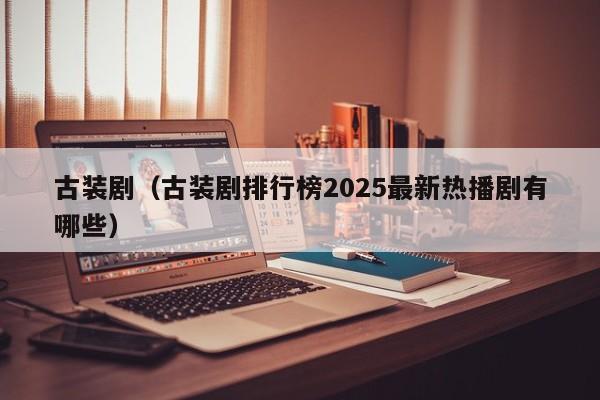 古装剧（古装剧排行榜2025最新热播剧有哪些）