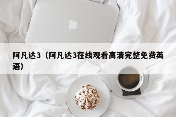 阿凡达3(阿凡达3在线观看高清完整免费英语)