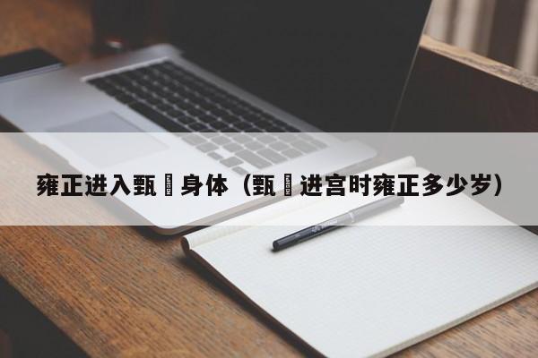 雍正进入甄嬛身体(甄嬛进宫时雍正多少岁)
