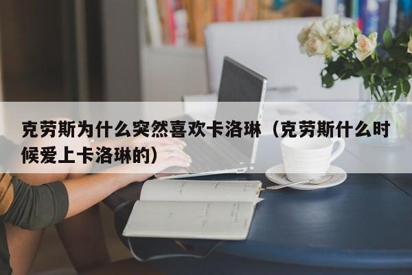克劳斯为什么突然喜欢卡洛琳(克劳斯什么时候爱上卡洛琳的)