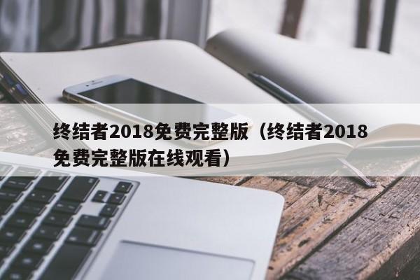 终结者2018免费完整版（终结者2018免费完整版在线观看）